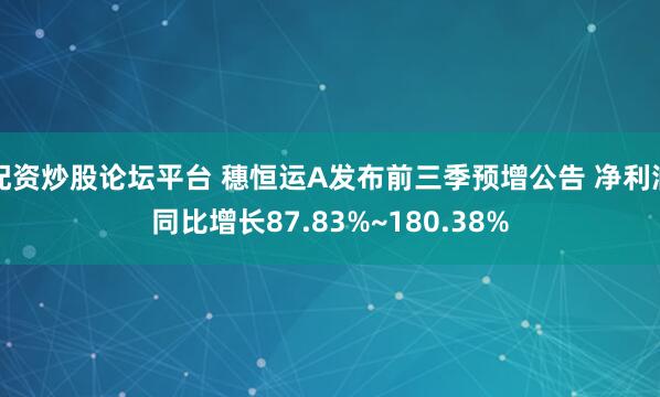 配资炒股论坛平台 穗恒运A发布前三季预增公告 净利润同比增长87.83%~180.38%