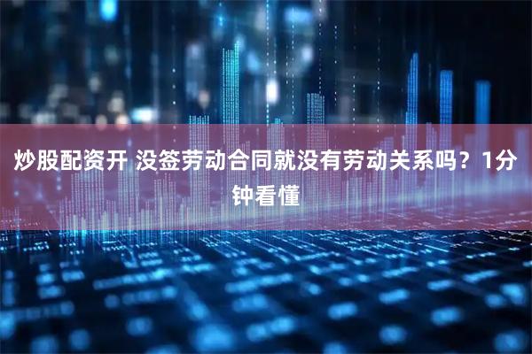 炒股配资开 没签劳动合同就没有劳动关系吗？1分钟看懂